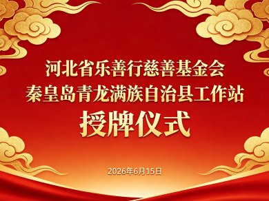 善启青龙｜河北省乐善行慈善基金会秦皇岛青龙县工作站成立！